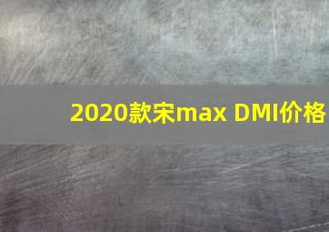 2020款宋max DMI价格